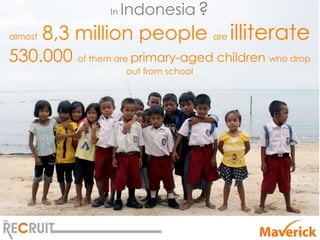 In   Indonesia ?
almost   8,3 million people are illiterate
530.000 of them are primary-aged children who drop
           ...