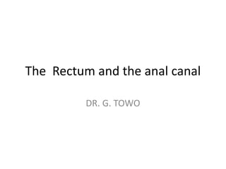 The Rectum and the anal canal
DR. G. TOWO
 