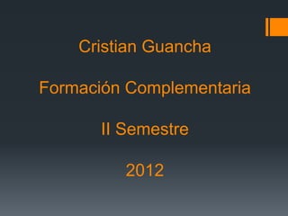 Cristian Guancha

Formación Complementaria

       II Semestre

          2012
 