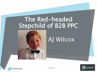 The Red-headed
Stepchild of B2B PPC
AJ Wilcox
#HeroConf
1
 