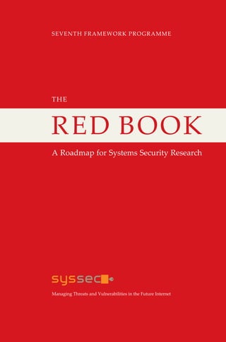 SEVENTH FRAMEWORK PROGRAMME
Managing Threats and Vulnerabilities in the Future Internet
RED BOOK
A Roadmap for Systems Security Research
THE
 