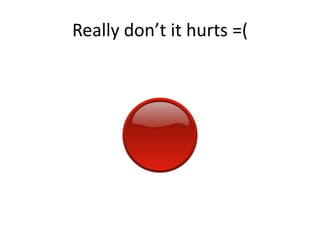 Really dont it hurts =(