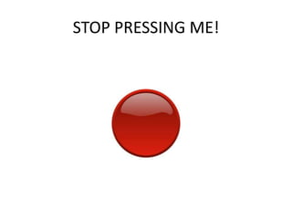 STOP PRESSING ME!