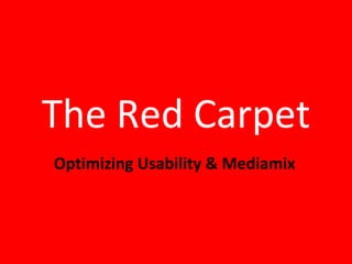 The Red Carpet
Optimizing Usability & Mediamix
 