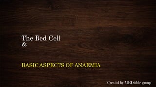 The Red Cell
&
BASIC ASPECTS OF ANAEMIA
Created by MEDtable group
 