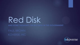 Red Disk

AND SOME THOUGHTS ON BIG DATA IN THE GOVERNMENT

PAUL BROWN
KOVERSE, INC

 