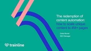 The redemption of
content automation:
how to scale unique
content to 4M+ pages
Greta Munari
SEO Manager
 