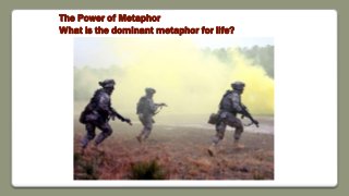 The Power of Metaphor
What is the dominant metaphor for life?
 