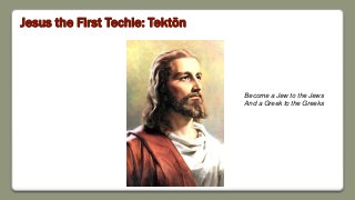 Jesus the First Techie: Tektōn
Become a Jew to the Jews
And a Greek to the Greeks
 