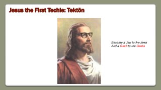 Jesus the First Techie: Tektōn
Become a Jew to the Jews
And a Geek to the Geeks
 