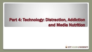 Part 4: Technology: Distraction, Addiction
and Media Nutrition
 
