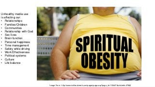 Image From: http://www.richlandcreek.com/pages/page.asp?page_id=153447&articleId=27982
Unhealthy media use
is affecting our:
• Relationships
• Families/Children
• Communities
• Relationship with God
• Sex lives
• Brain function
• Personal happiness
• Time management
• Safety while driving
• Work Effectiveness
• Political systems
• Culture
• Life balance
 