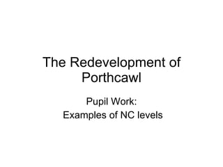 The Redevelopment of Porthcawl Pupil Work: Examples of NC levels 