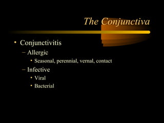 The Conjunctiva
• Conjunctivitis
– Allergic
• Seasonal, perennial, vernal, contact
– Infective
• Viral
• Bacterial
 