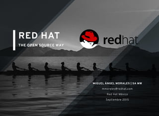 RED HATRED HAT
THE OPEN SOURCE WAYTHE OPEN SOURCE WAY
MIGUEL ÁNGEL MORALES | SA MWMIGUEL ÁNGEL MORALES | SA MW
mmorales@redhat.com
Red Hat México
Septiembre 2015
 