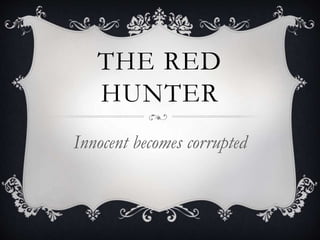 THE RED
HUNTER
Innocent becomes corrupted
 