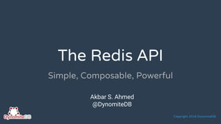 Copyright 2016 DynomiteDB
The Redis API
Simple, Composable, Powerful
Akbar S. Ahmed
@DynomiteDB
 