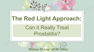 Can it Really Treat
Prostatitis?
The Red Light Approach:
Wuhan Dr.Lee’ stCM Clinic
 