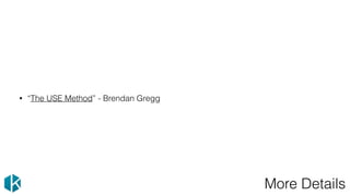 More Details
• “The USE Method” - Brendan Gregg
 