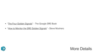 More Details
• “The Four Golden Signals” - The Google SRE Book
• “How to Monitor the SRE Golden Signals” - Steve Mushero
 