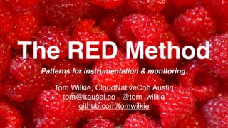 The RED Method
Patterns for instrumentation & monitoring.
Tom Wilkie, CloudNativeCon Austin
tom@kausal.co @tom_wilkie
github.com/tomwilkie
 