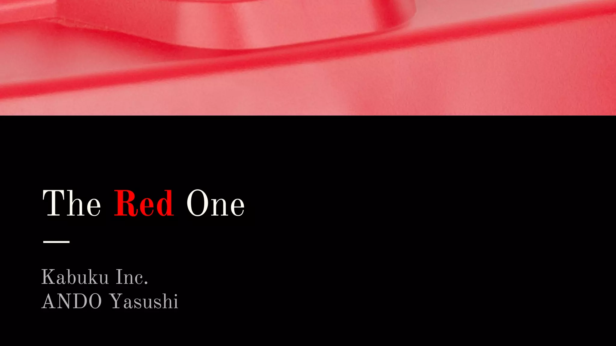 The Red One
Kabuku Inc.
ANDO Yasushi
 