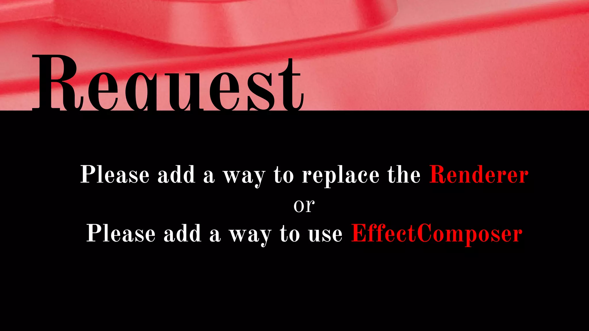Request
Please add a way to replace the Renderer
or
Please add a way to use EffectComposer
 