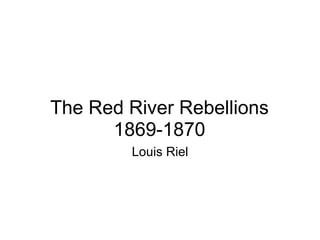 The Red River Rebellions 1869-1870 Louis Riel 