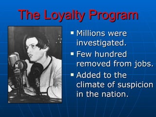 The Loyalty Program Millions were investigated. Few hundred  removed from jobs. Added to the climate of suspicion in the nation. 