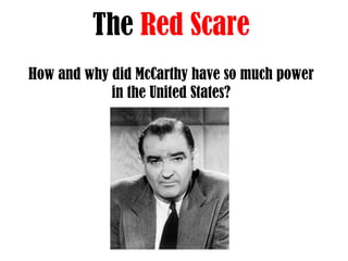 The  Red Scare How and why did McCarthy have so much power in the United States? 