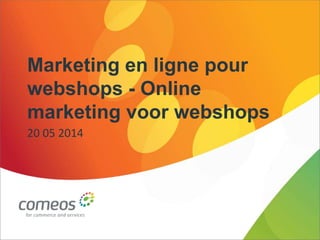 Marketing en ligne pour
webshops - Online
marketing voor webshops
20 05 2014
 