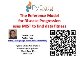 The Reference Model
for Disease Progression
uses MIST to find data fitness
Jacob Barhak
Austin, Texas
http://sites.google.com/site/jacobbarhak/
PyData Silicon Valley 2014
Facebook Headquarters
Menlo Park, CA
03 May 2014
 