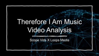 Therefore I Am Music
Video Analysis
Scope Vids X Loops Media
 