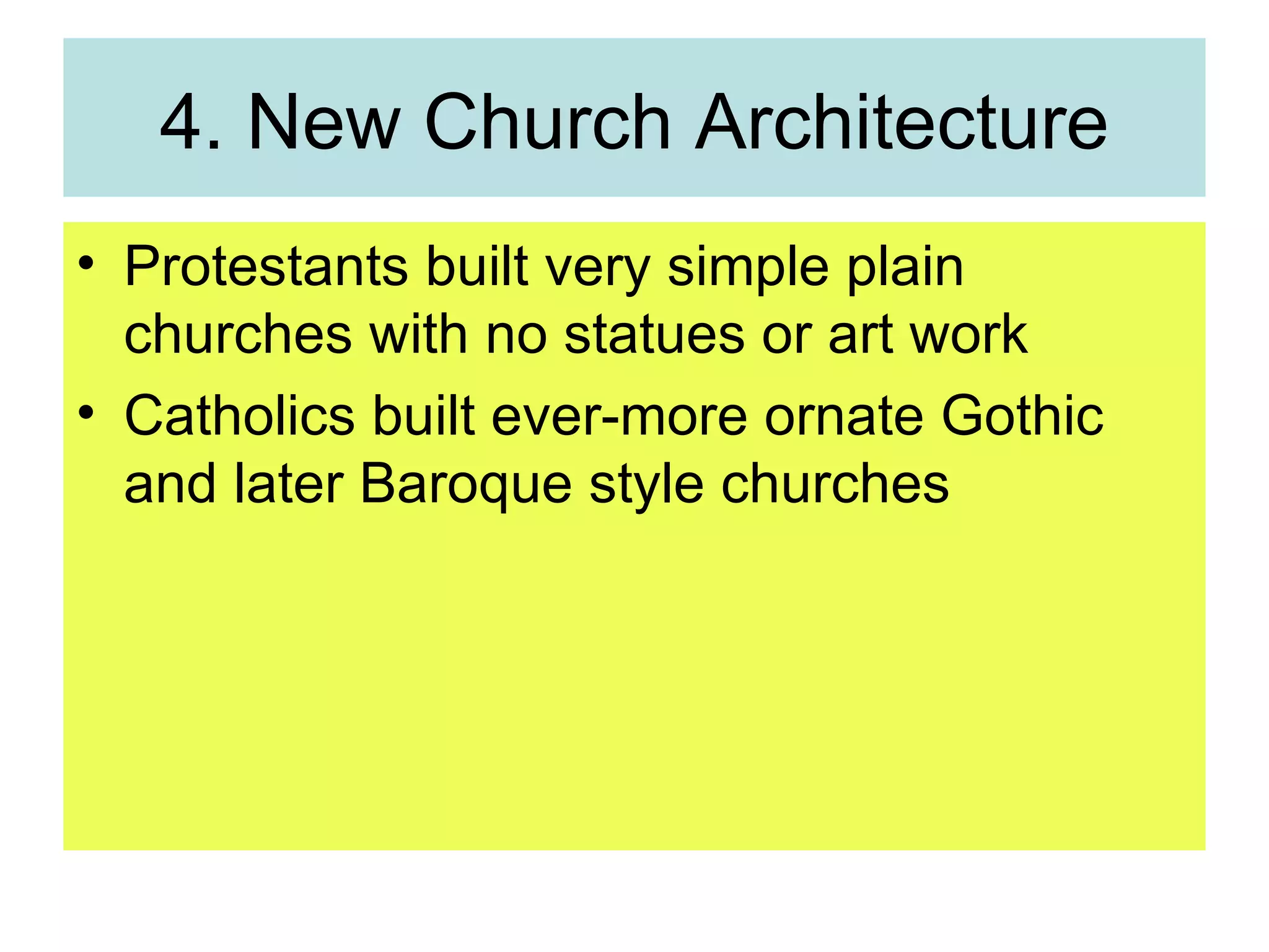 4. New Church Architecture Protestants built very simple plain churches with no statues or art work Catholics built ever-more ornate Gothic and later Baroque style churches 