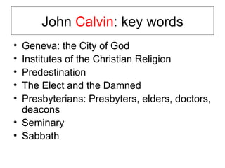 John  Calvin : key words Geneva: the City of God Institutes of the Christian Religion Predestination The Elect and the Damned Presbyterians: Presbyters, elders, doctors, deacons Seminary Sabbath 
