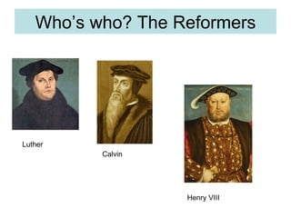 Who’s who? The Reformers Luther Calvin Henry VIII 