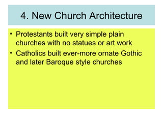 4. New Church Architecture Protestants built very simple plain churches with no statues or art work Catholics built ever-more ornate Gothic and later Baroque style churches 