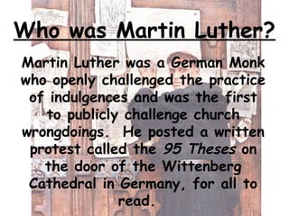 Who was Martin Luther?
Martin Luther was a German Monk
who openly challenged the practice
of indulgences and was the first...