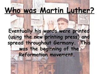 Eventually his words were printed
(using the new printing press) and
spread throughout Germany. This
was the beginning of ...
