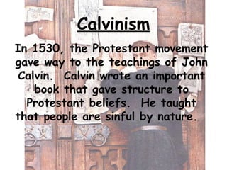 Calvinism
In 1530, the Protestant movement
gave way to the teachings of John
Calvin. Calvin wrote an important
book that g...