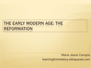 THE EARLY MODERN AGE: THE
REFORMATION
María Jesús Campos
learningfromhistory.wikispaces.com
 