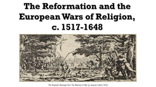 The Reformation and the
European Wars of Religion,
c. 1517-1648
The Peasants’ Revenge from The Miseries of War by Jacques Callot (1633)
 