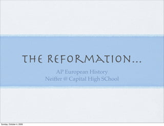 The Reformation...
                              AP European History
                          Neiffer @ Capital High SChool




Sunday, October 4, 2009
 