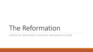 The Reformation
SPREAD OF PROTESTANT CHURCHES AND MAJOR PLAYERS
 