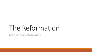 The Reformation
THE CATHOLIC REFORMATION
 