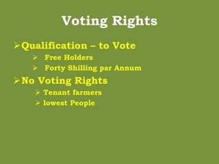 Voting Rights
Qualification – to Vote
 Free Holders
 Forty Shilling par Annum
No Voting Rights
 Tenant farmers
 lowe...