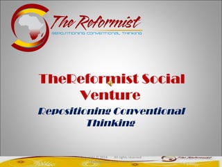 TheReformist Social
Venture
Repositioning Conventional
Thinking
Copyright © 2014 All rights reserved
TheReformist Social Venture
 