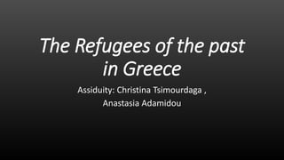 The Refugees of the past
in Greece
Assiduity: Christina Tsimourdaga ,
Anastasia Adamidou
 