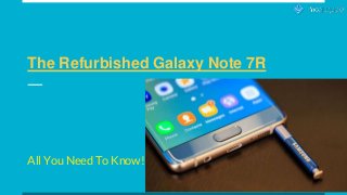 The Refurbished Galaxy Note 7R
All You Need To Know!!!!!
 
