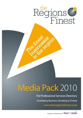 The
finest
businesses
in
the
region
Media Pack 2010
The Professional Services Directory
Developing Business, Donating to Charity
www.theregionsfinest.co.uk
A project from freethebees Limited
 